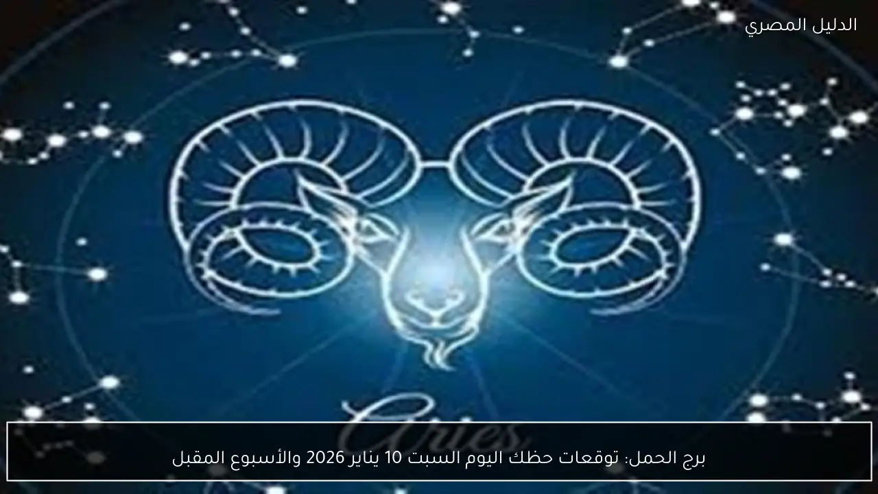 برج الحمل: توقعات حظك اليوم السبت 10 يناير 2026 والأسبوع المقبل
