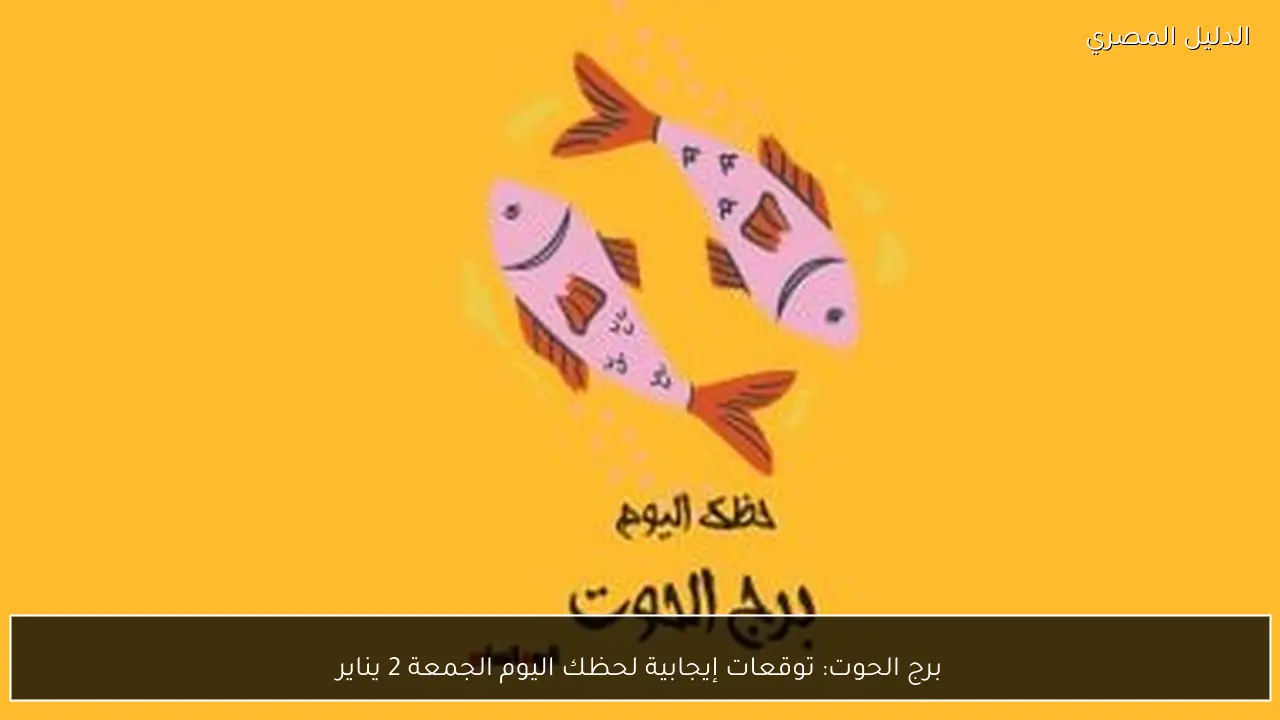 برج الحوت: توقعات إيجابية لحظك اليوم الجمعة 2 يناير