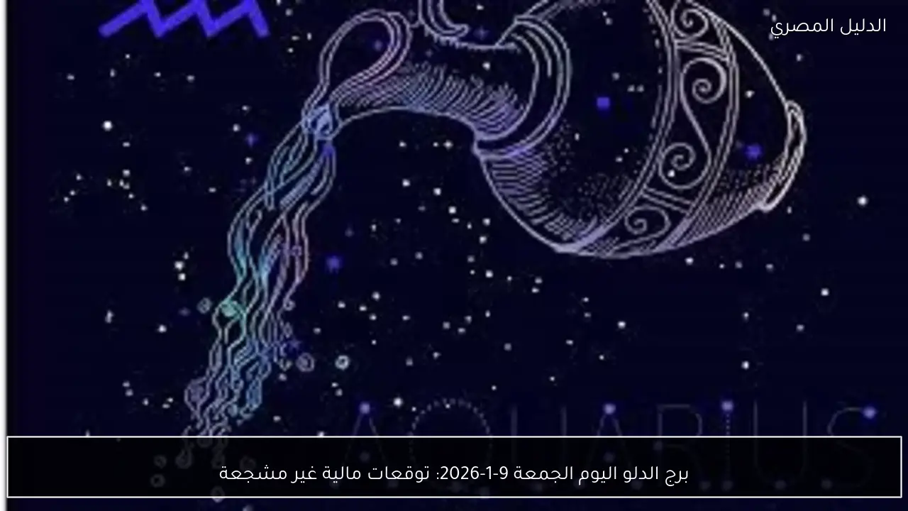 برج الدلو اليوم الجمعة 9-1-2026: توقعات مالية غير مشجعة