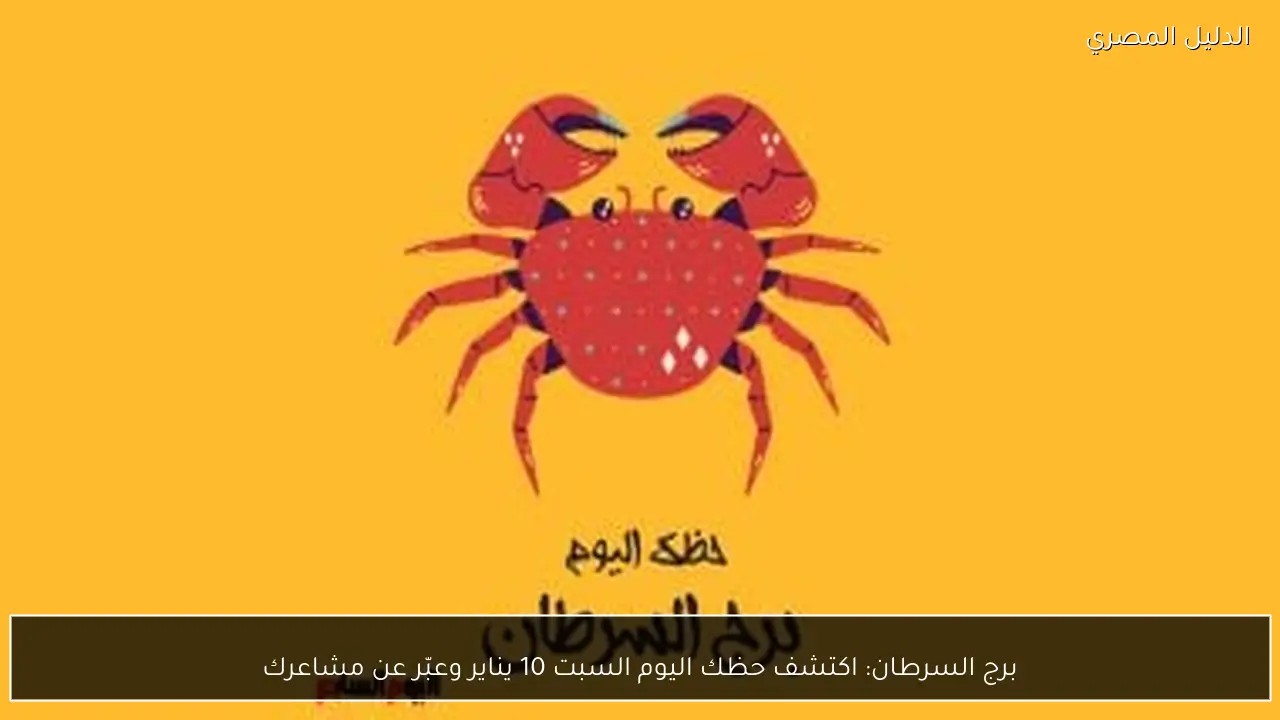 برج السرطان: اكتشف حظك اليوم السبت 10 يناير وعبّر عن مشاعرك