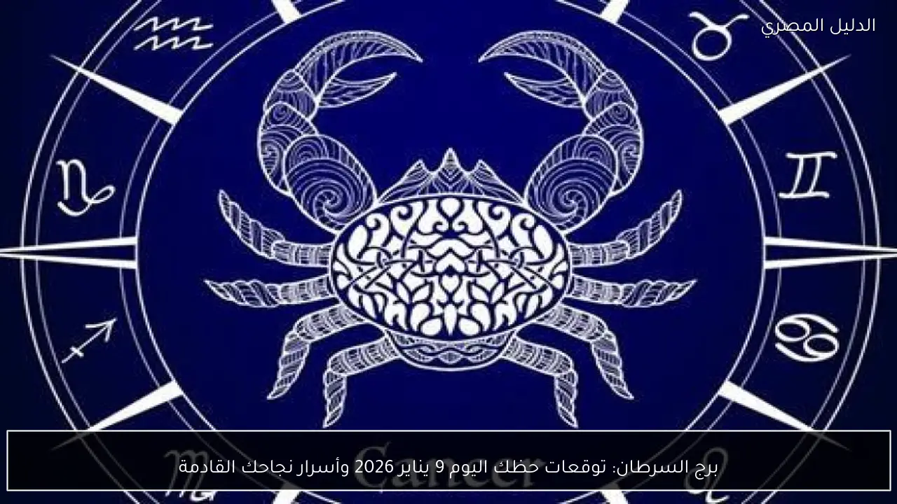 برج السرطان: توقعات حظك اليوم 9 يناير 2026 وأسرار نجاحك القادمة