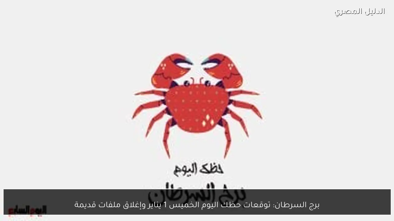 برج السرطان: توقعات حظك اليوم الخميس 1 يناير وإغلاق ملفات قديمة