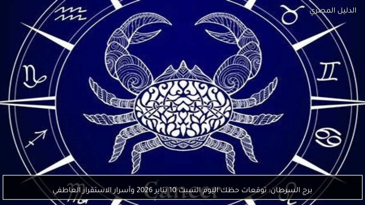 برج السرطان: توقعات حظك اليوم السبت 10 يناير 2026 وأسرار الاستقرار العاطفي