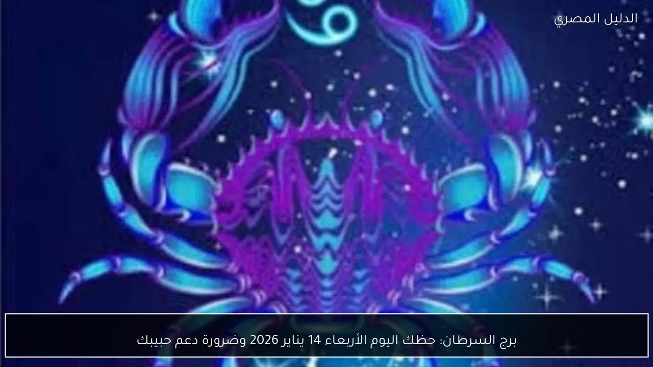 برج السرطان: حظك اليوم الأربعاء 14 يناير 2026 وضرورة دعم حبيبك
