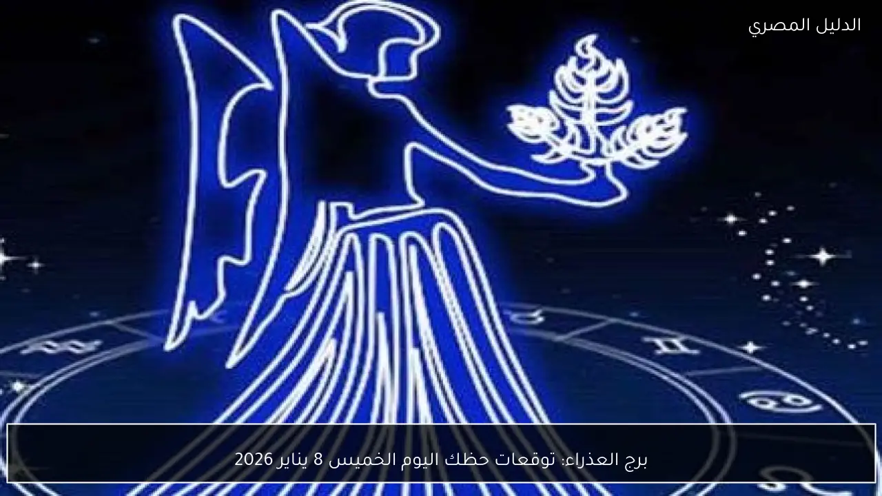 برج العذراء: توقعات حظك اليوم الخميس 8 يناير 2026