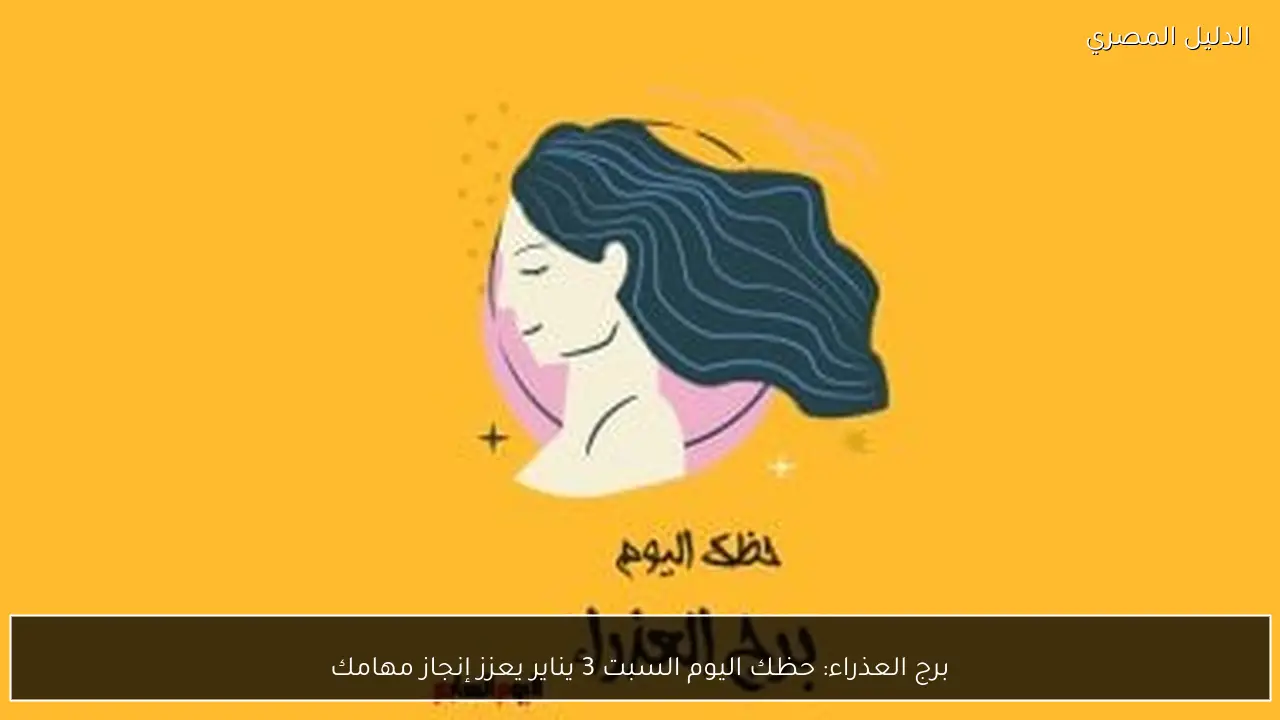 برج العذراء: حظك اليوم السبت 3 يناير يعزز إنجاز مهامك