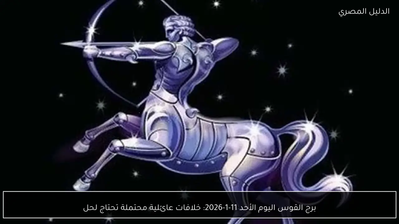 برج القوس اليوم الأحد 11-1-2026: خلافات عائلية محتملة تحتاج لحل