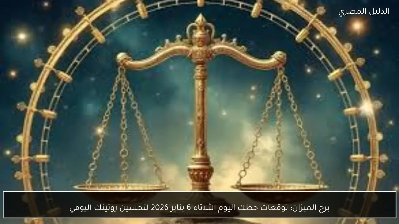 برج الميزان: توقعات حظك اليوم الثلاثاء 6 يناير 2026 لتحسين روتينك اليومي