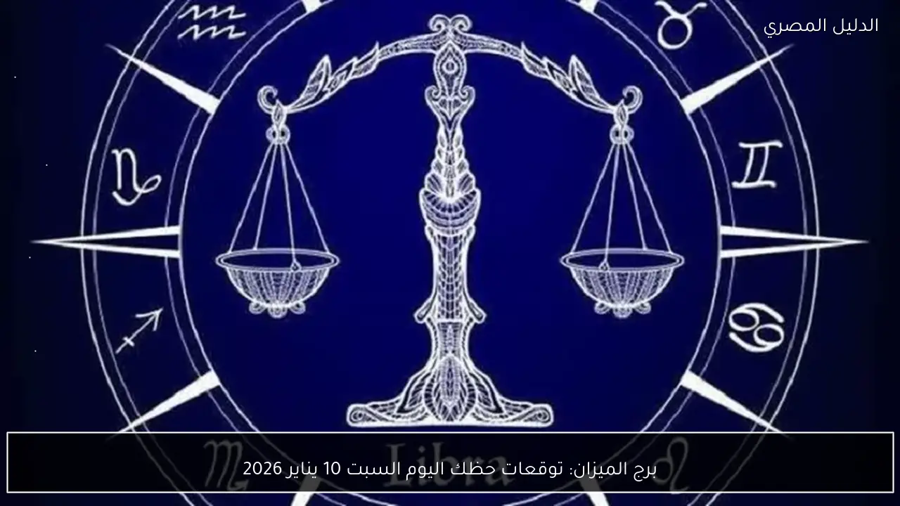 برج الميزان: توقعات حظك اليوم السبت 10 يناير 2026