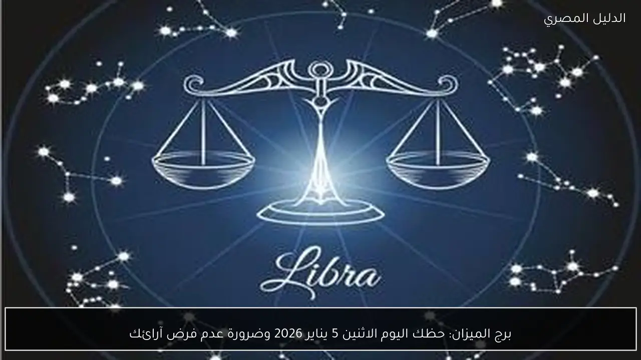 برج الميزان: حظك اليوم الاثنين 5 يناير 2026 وضرورة عدم فرض آرائك