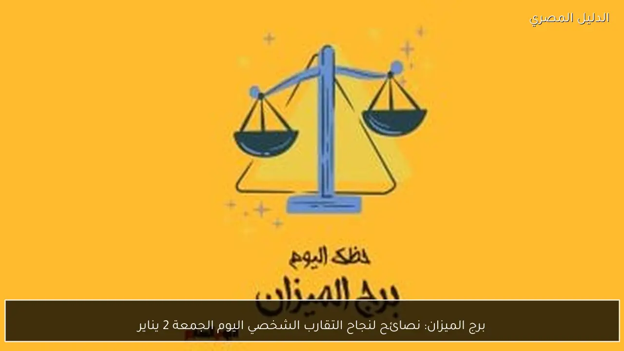 برج الميزان: نصائح لنجاح التقارب الشخصي اليوم الجمعة 2 يناير