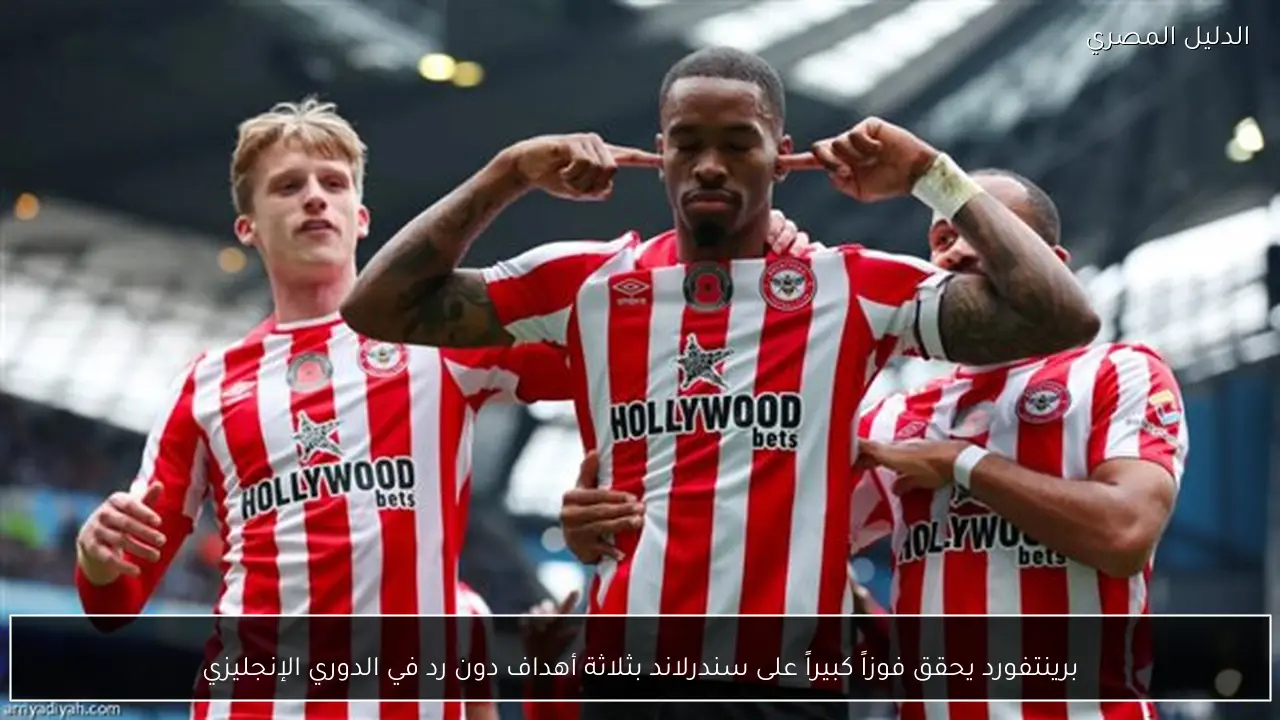 برينتفورد يحقق فوزاً كبيراً على سندرلاند بثلاثة أهداف دون رد في الدوري الإنجليزي