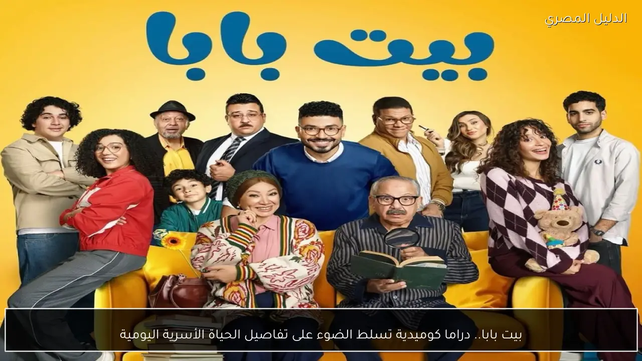 بيت بابا.. دراما كوميدية تسلط الضوء على تفاصيل الحياة الأسرية اليومية