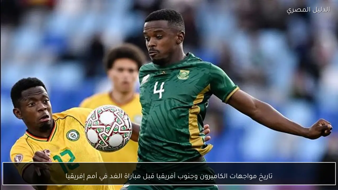 تاريخ مواجهات الكاميرون وجنوب أفريقيا قبل مباراة الغد في أمم إفريقيا