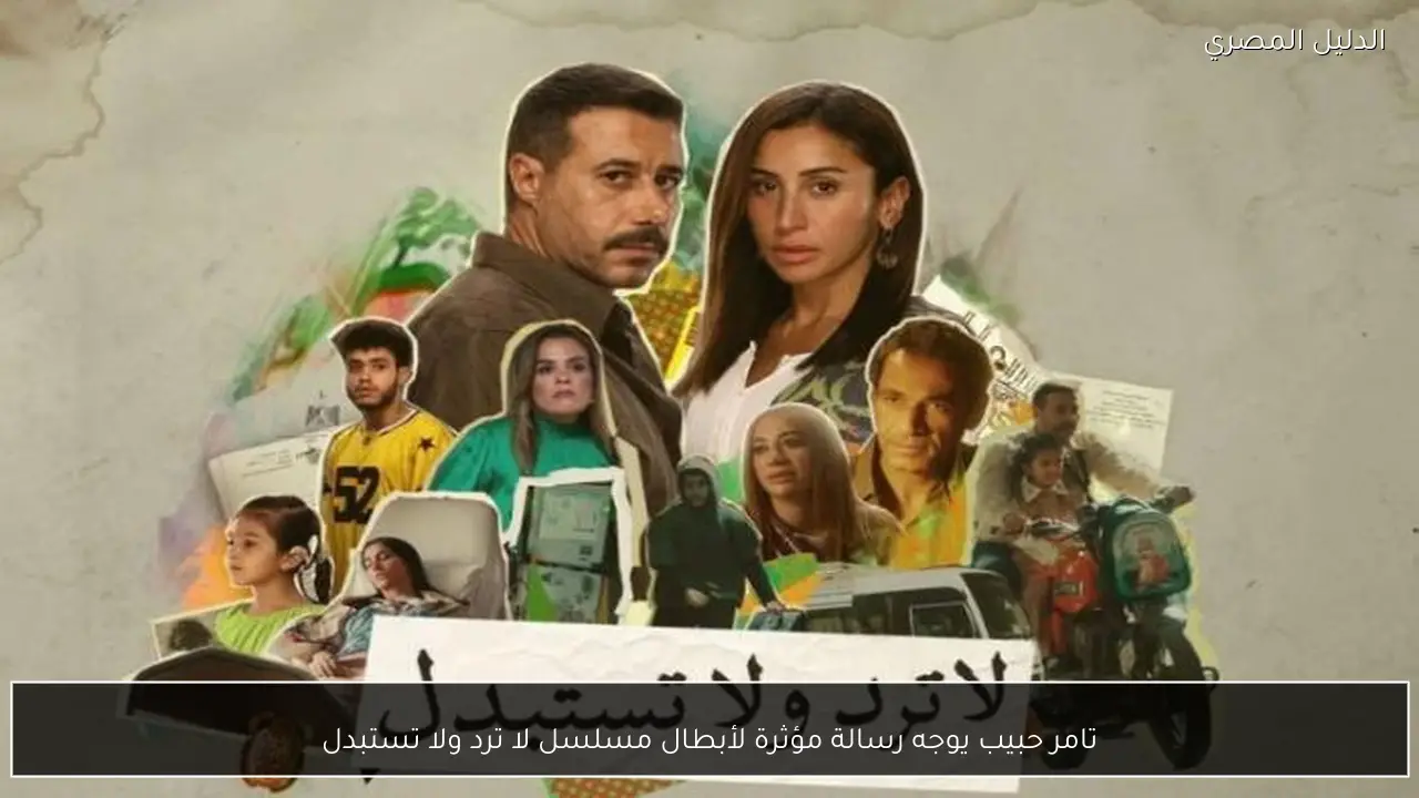 تامر حبيب يوجه رسالة مؤثرة لأبطال مسلسل لا ترد ولا تستبدل