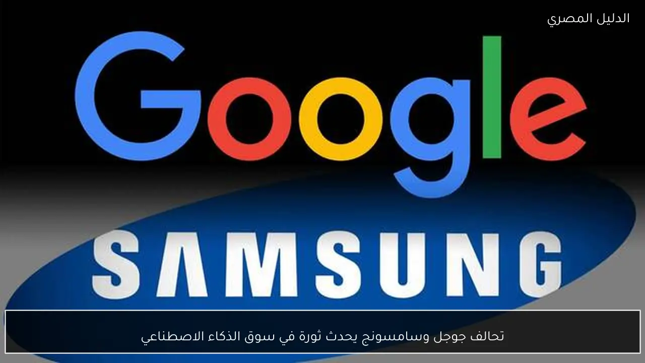 تحالف جوجل وسامسونج يحدث ثورة في سوق الذكاء الاصطناعي