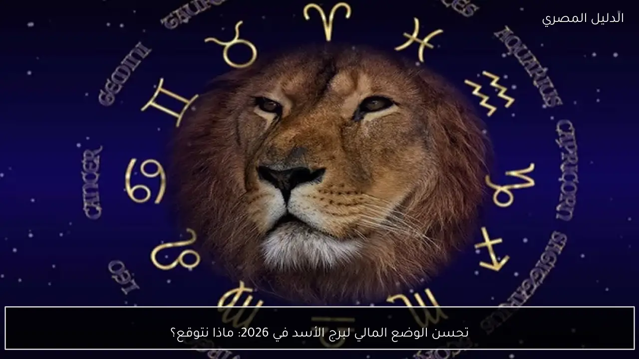 تحسن الوضع المالي لبرج الأسد في 2026: ماذا نتوقع؟