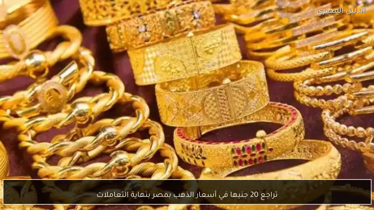 تراجع 20 جنيها في أسعار الذهب بمصر بنهاية التعاملات