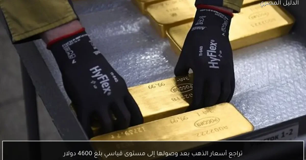 تراجع أسعار الذهب بعد وصولها إلى مستوى قياسي بلغ 4600 دولار