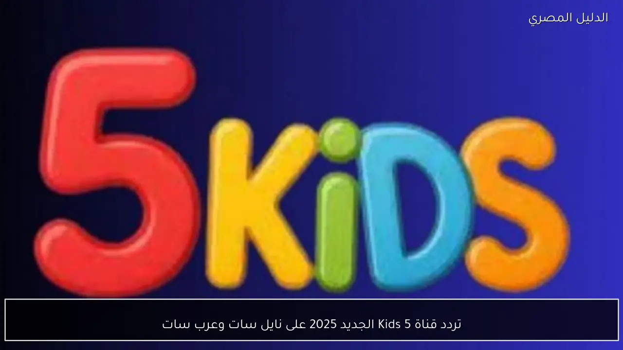 تردد قناة 5 Kids الجديد 2025 على نايل سات وعرب سات