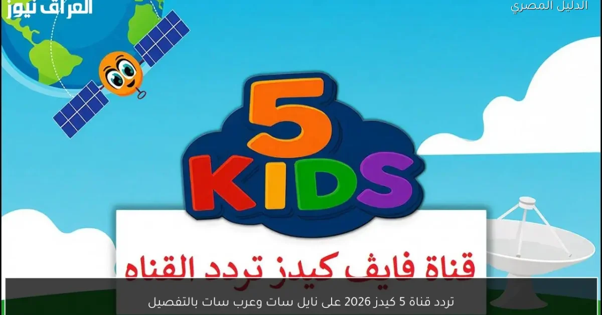 تردد قناة 5 كيدز 2026 على نايل سات وعرب سات بالتفصيل
