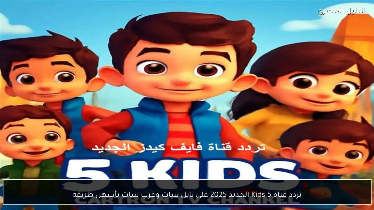 تردد قناة Kids 5 الجديد 2025 على نايل سات وعرب سات بأسهل طريقة