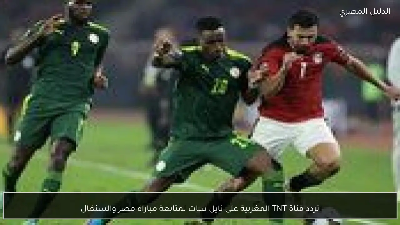 تردد قناة TNT المغربية على نايل سات لمتابعة مباراة مصر والسنغال