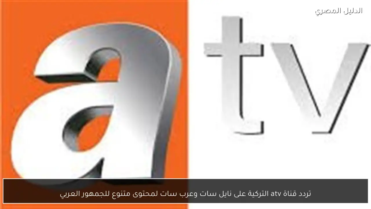 تردد قناة atv التركية على نايل سات وعرب سات لمحتوى متنوع للجمهور العربي