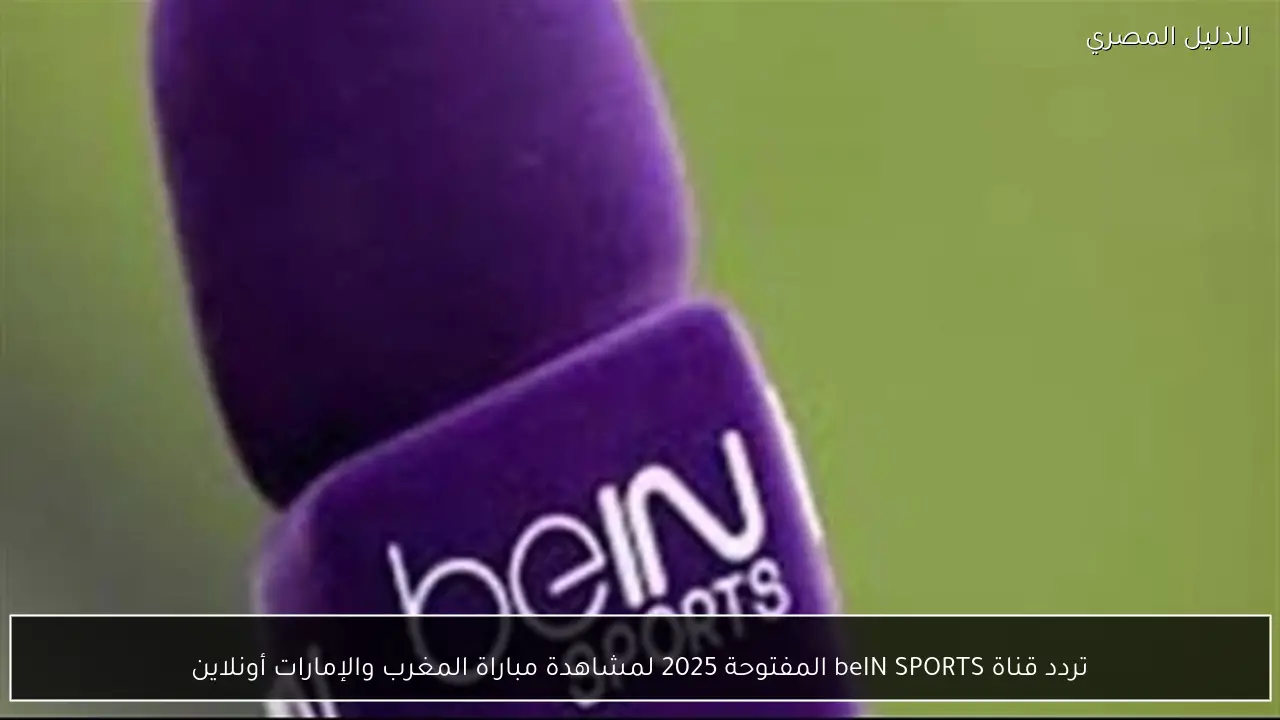 تردد قناة beIN SPORTS المفتوحة 2025 لمشاهدة مباراة المغرب والإمارات أونلاين