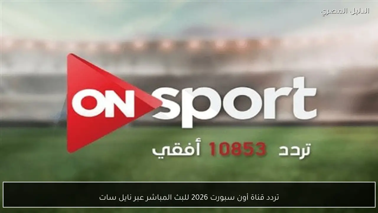 تردد قناة أون سبورت 2026 للبث المباشر عبر نايل سات