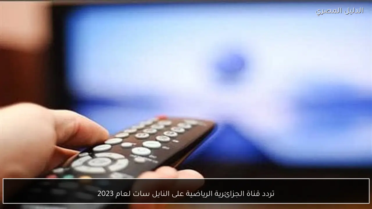 تردد قناة الجزائرية الرياضية على النايل سات لعام 2023