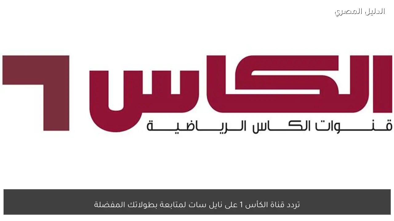 تردد قناة الكأس 1 على نايل سات لمتابعة بطولاتك المفضلة