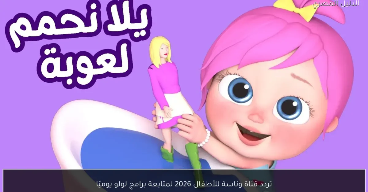 تردد قناة وناسة للأطفال 2026 لمتابعة برامج لولو يوميًا
