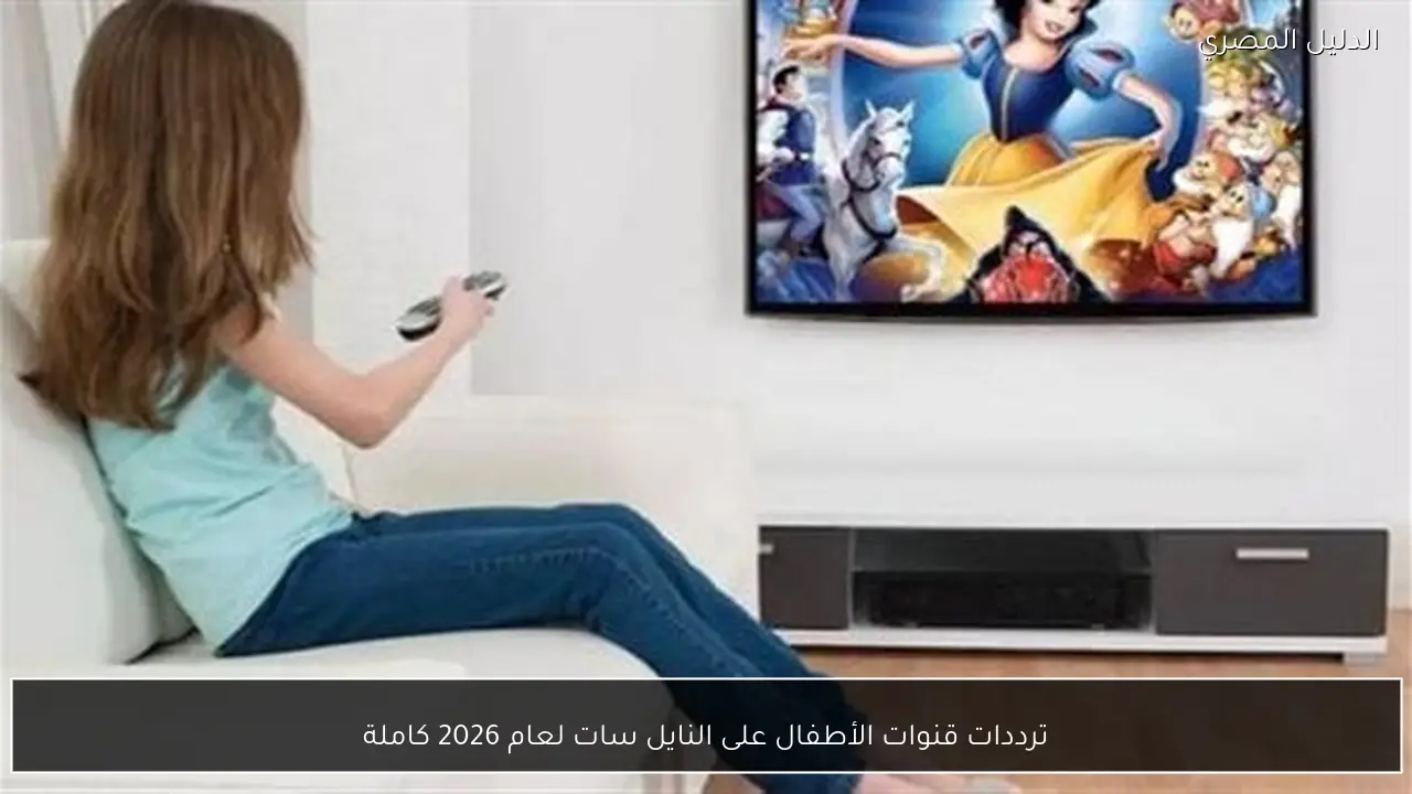 ترددات قنوات الأطفال على النايل سات لعام 2026 كاملة