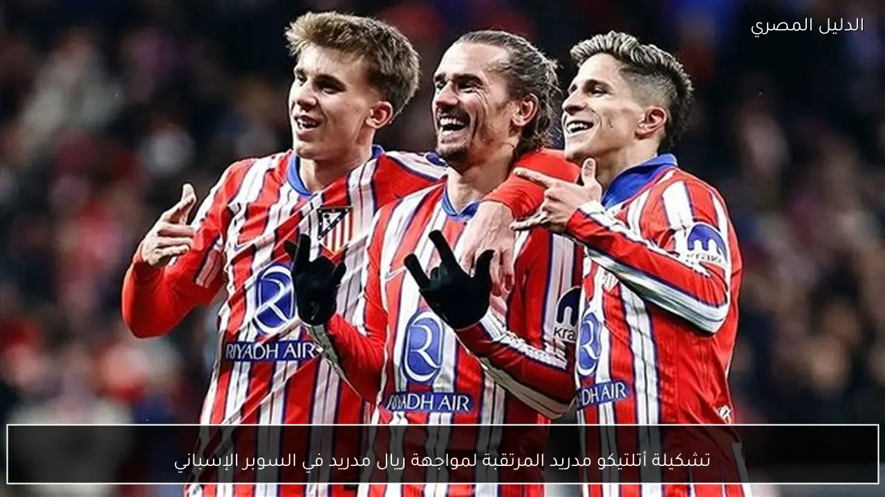تشكيلة أتلتيكو مدريد المرتقبة لمواجهة ريال مدريد في السوبر الإسباني