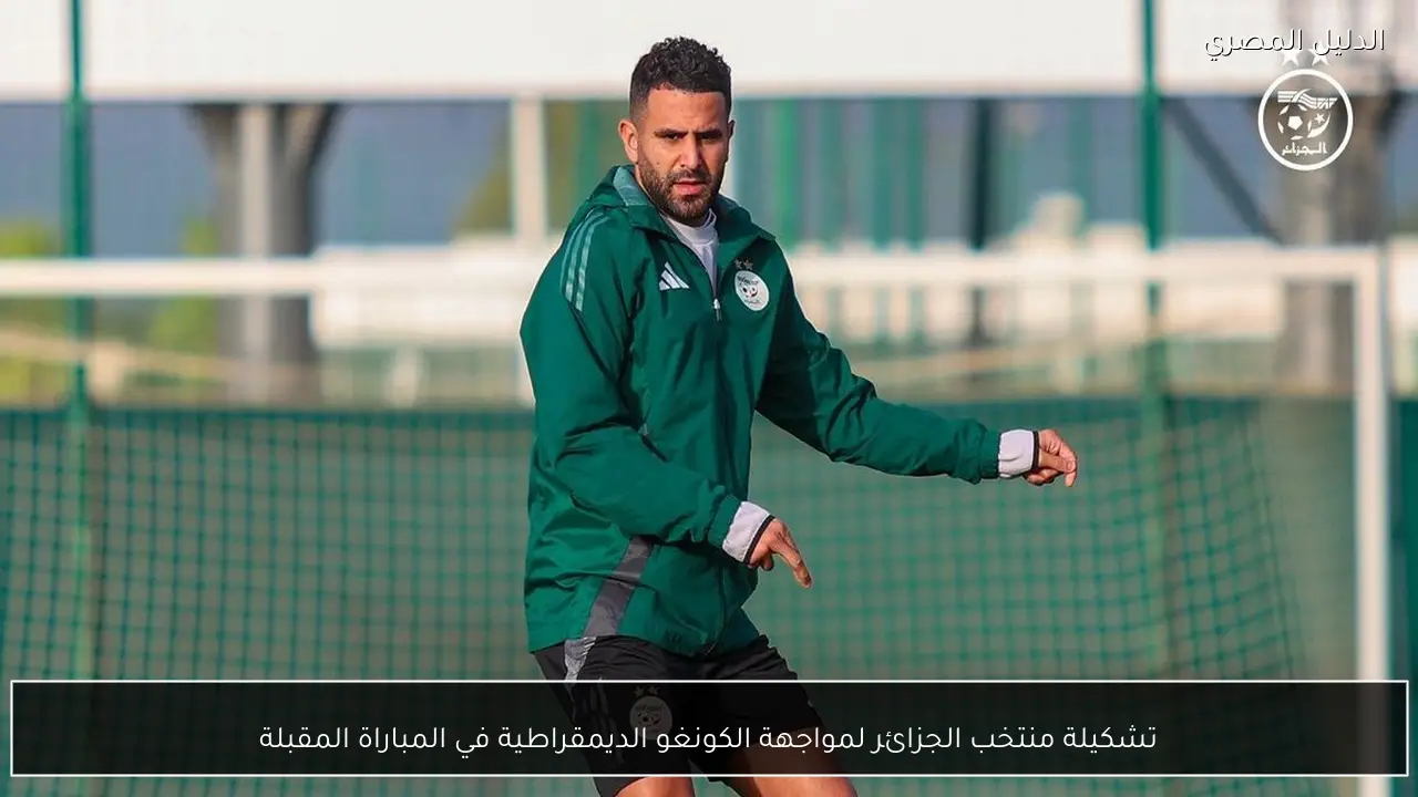 تشكيلة منتخب الجزائر لمواجهة الكونغو الديمقراطية في المباراة المقبلة