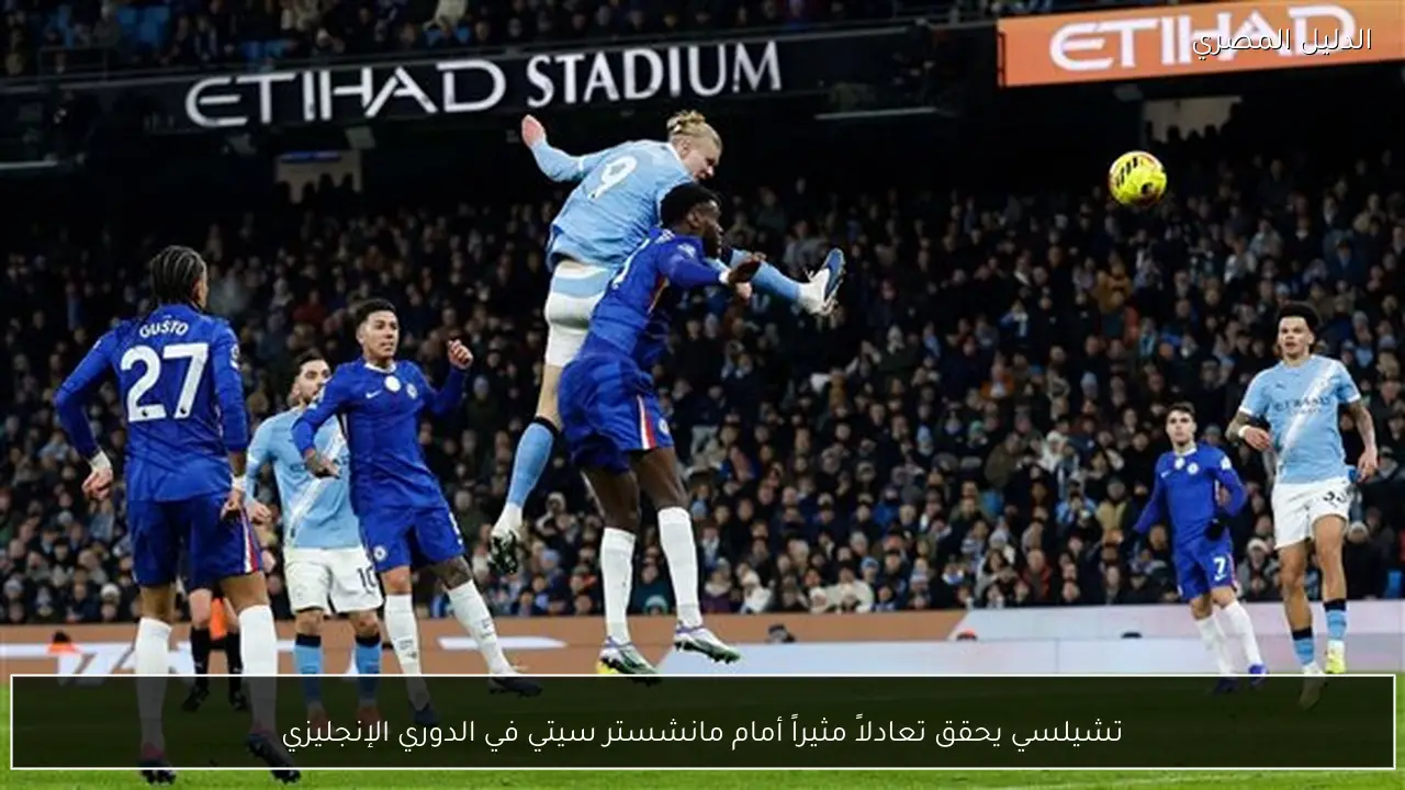 تشيلسي يحقق تعادلاً مثيراً أمام مانشستر سيتي في الدوري الإنجليزي