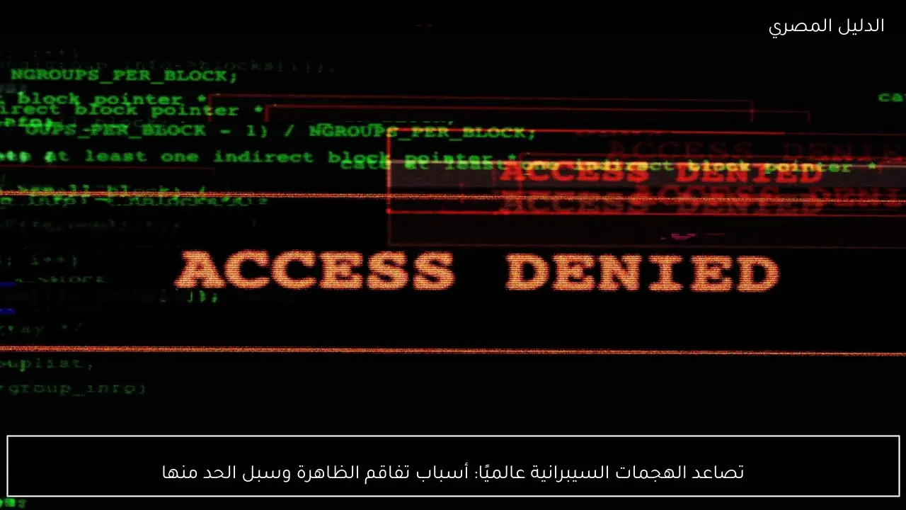 تصاعد الهجمات السيبرانية عالميًا: أسباب تفاقم الظاهرة وسبل الحد منها