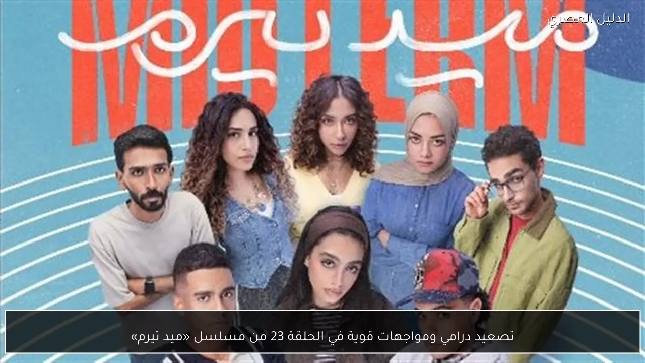 تصعيد درامي ومواجهات قوية في الحلقة 23 من مسلسل «ميد تيرم»