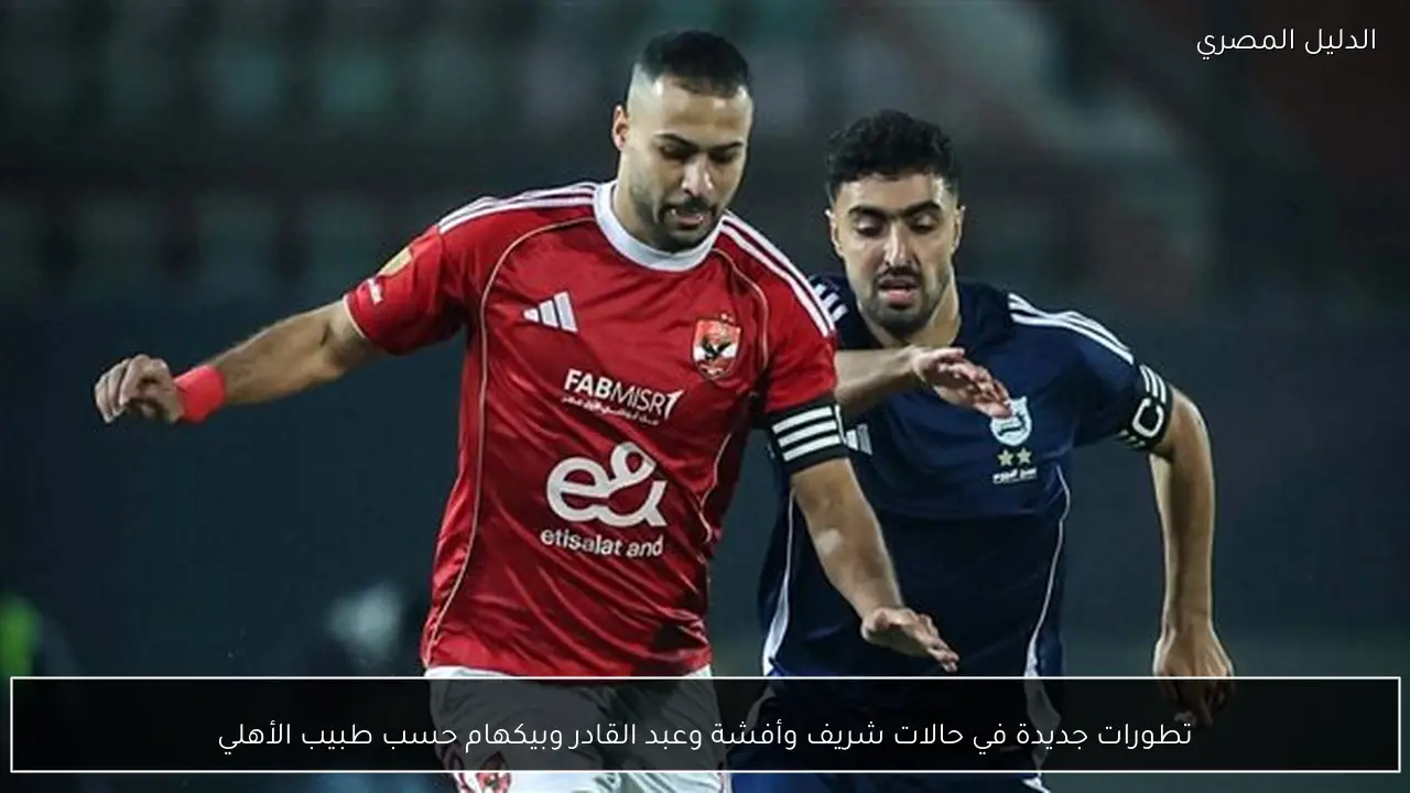 تطورات جديدة في حالات شريف وأفشة وعبد القادر وبيكهام حسب طبيب الأهلي