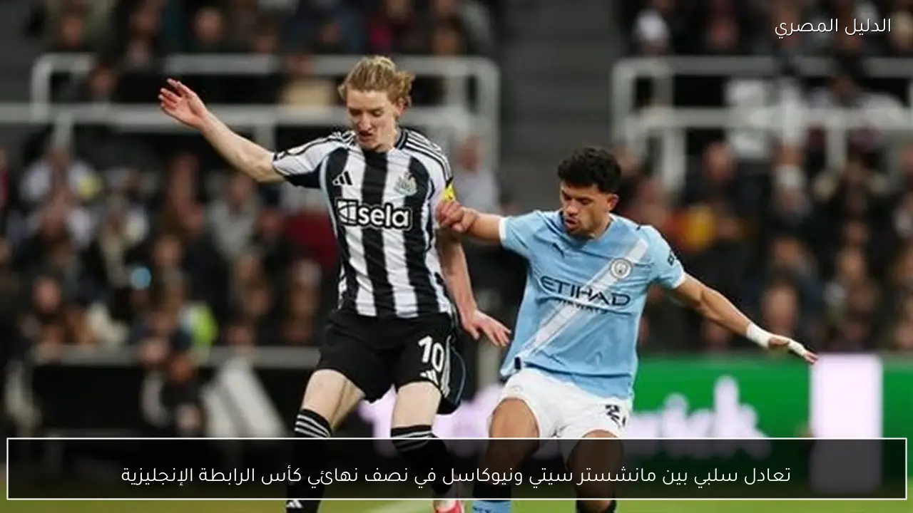 تعادل سلبي بين مانشستر سيتي ونيوكاسل في نصف نهائي كأس الرابطة الإنجليزية