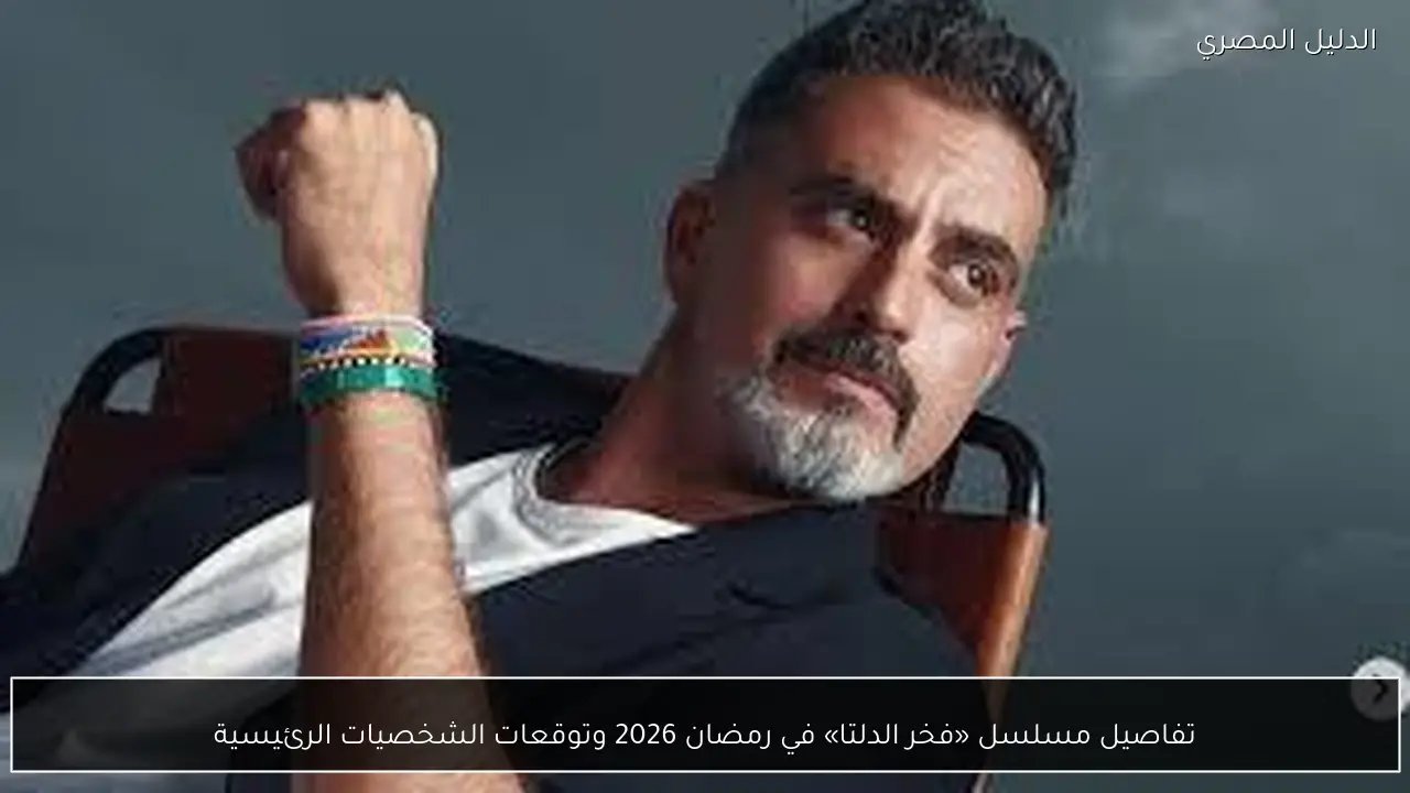 تفاصيل مسلسل «فخر الدلتا» في رمضان 2026 وتوقعات الشخصيات الرئيسية