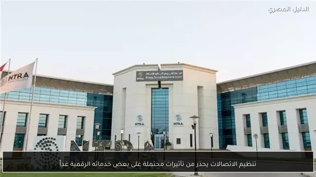 تنظيم الاتصالات يحذر من تأثيرات محتملة على بعض خدماته الرقمية غداً