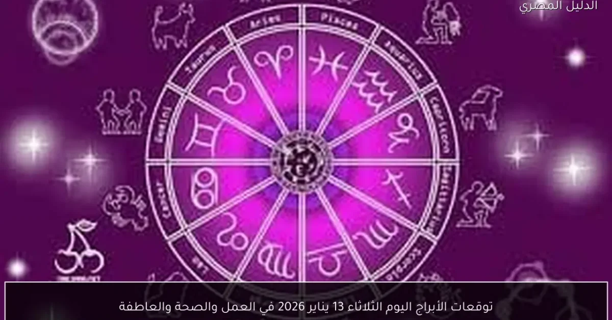 توقعات الأبراج اليوم الثلاثاء 13 يناير 2026 في العمل والصحة والعاطفة