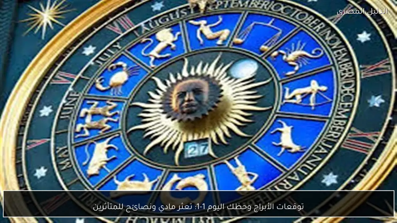 توقعات الأبراج وحظك اليوم 1-1: تعثر مادي ونصائح للمتأثرين
