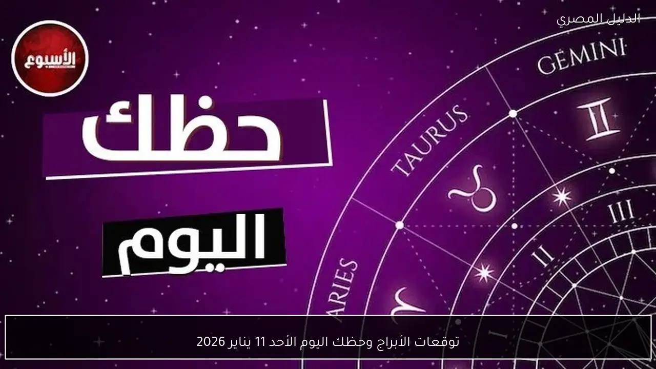 توقعات الأبراج وحظك اليوم الأحد 11 يناير 2026