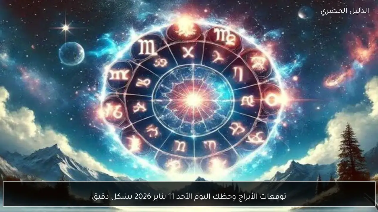 توقعات الأبراج وحظك اليوم الأحد 11 يناير 2026 بشكل دقيق