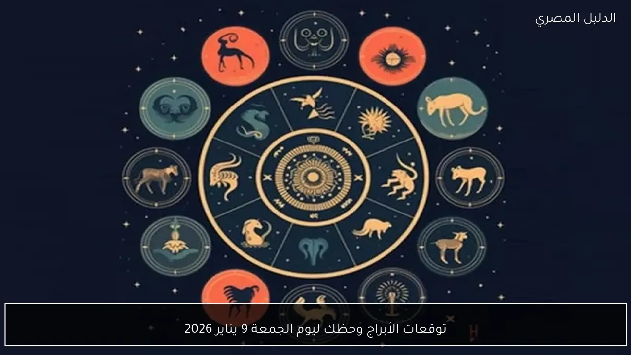 توقعات الأبراج وحظك ليوم الجمعة 9 يناير 2026