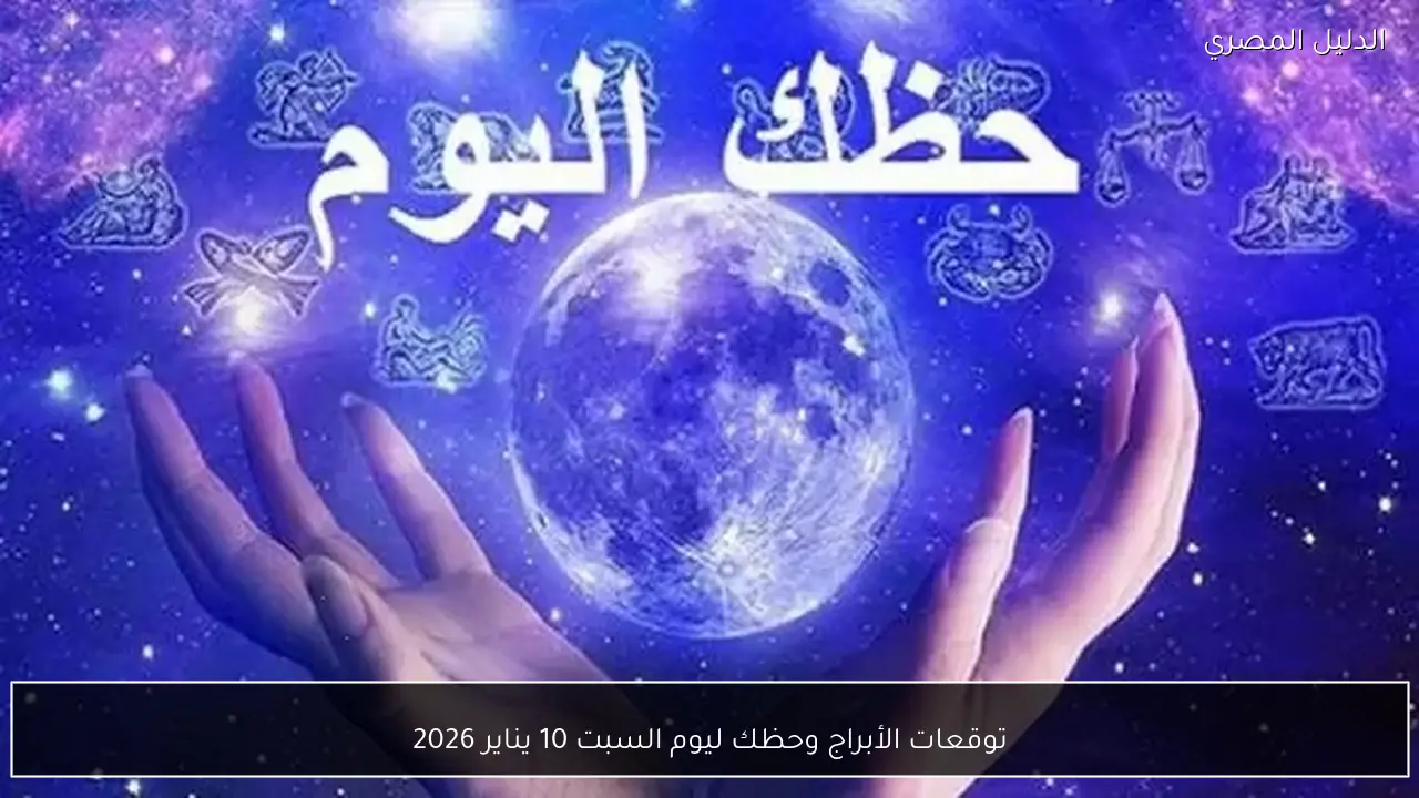 توقعات الأبراج وحظك ليوم السبت 10 يناير 2026