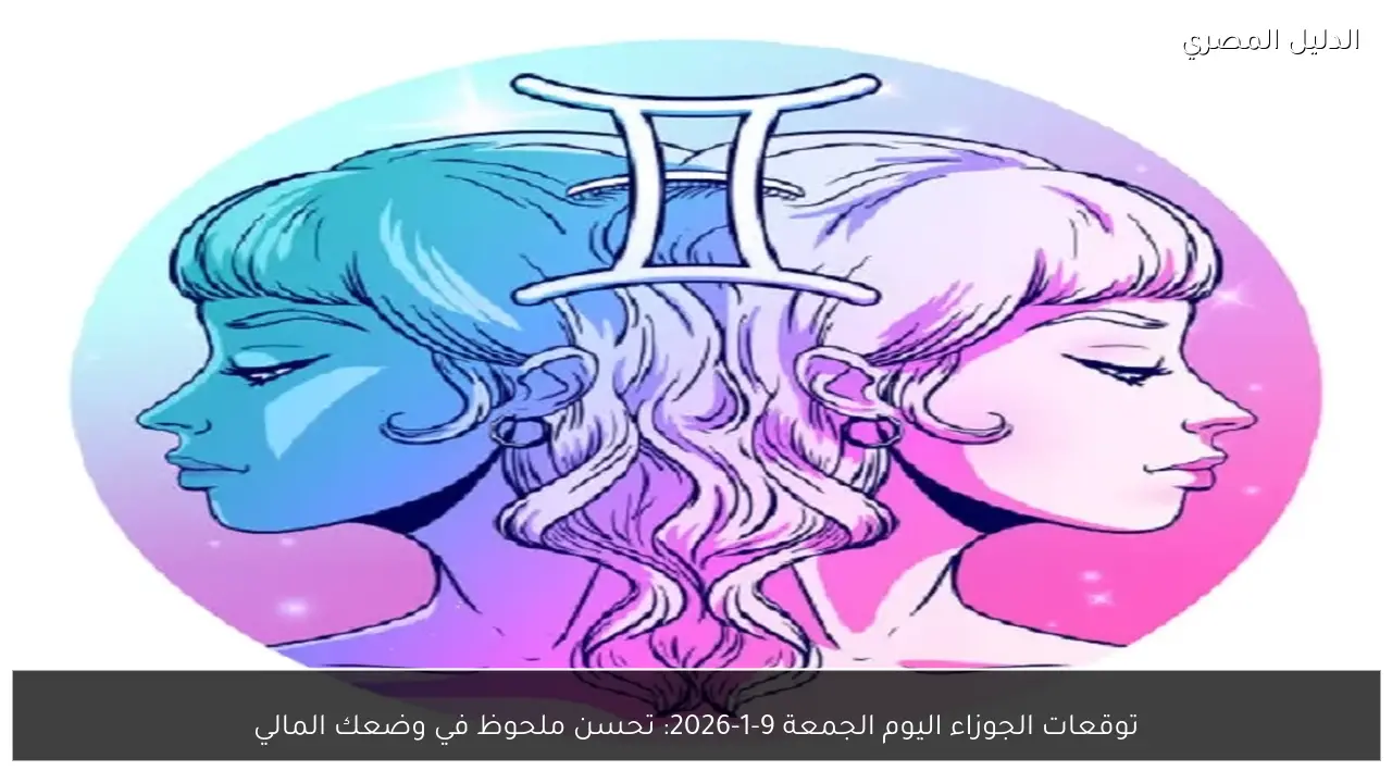 توقعات الجوزاء اليوم الجمعة 9-1-2026: تحسن ملحوظ في وضعك المالي